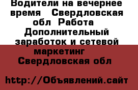 Водители на вечернее время - Свердловская обл. Работа » Дополнительный заработок и сетевой маркетинг   . Свердловская обл.